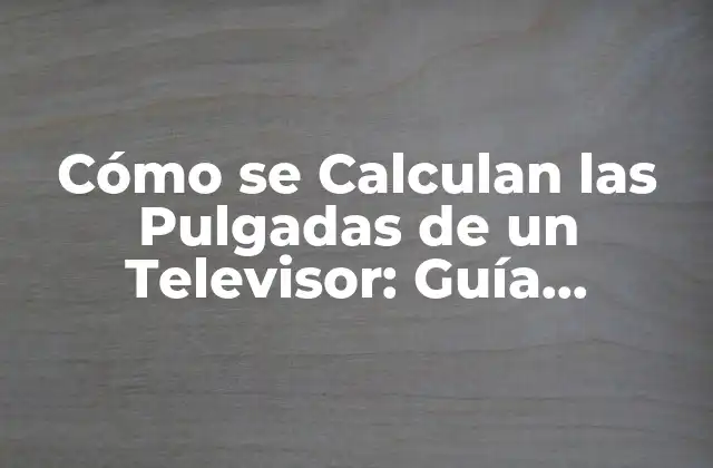 Cómo Se Calculan las Pulgadas de un Televisor: Guía Completa 2 ¿Qué son las Pulgadas en un Televisor?