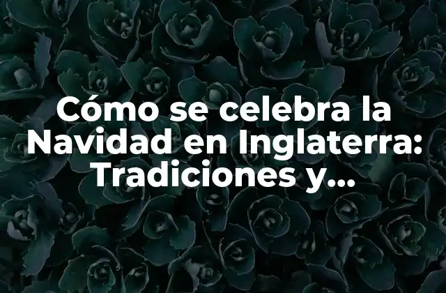Cómo Se Celebra la Navidad en Inglaterra: Tradiciones y Costumbres