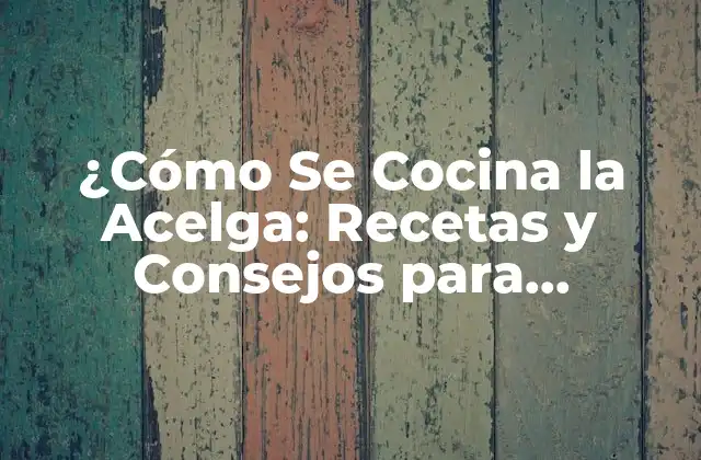 ¿cómo Se Cocina la Acelga: Recetas y Consejos para Prepararla Perfectamente?