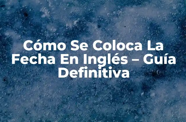 Cómo Se Coloca la Fecha en Inglés – Guía Definitiva