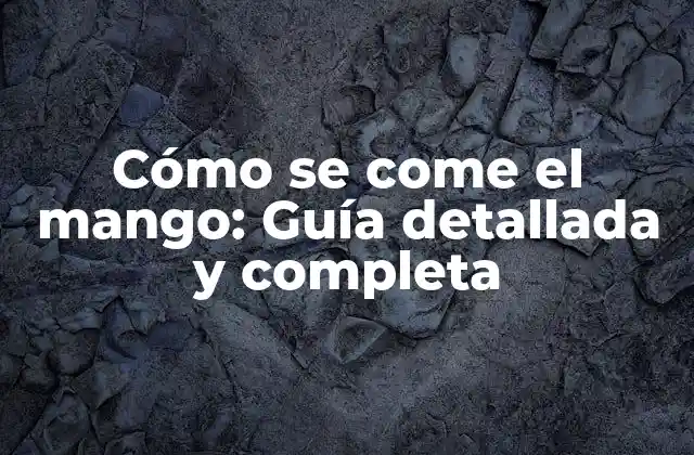 Cómo Se Come el Mango: Guía Detallada y Completa