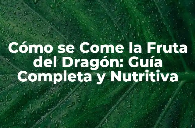Cómo Se Come la Fruta Del Dragón: Guía Completa y Nutritiva