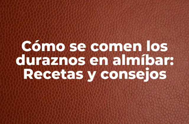 Cómo Se Comen los Duraznos en Almíbar: Recetas y Consejos