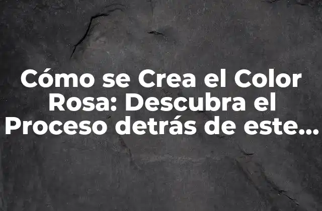 Cómo Se Crea el Color Rosa: Descubra el Proceso Detrás de Este Color Tan Popular