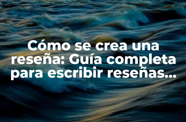 Cómo Se Crea una Reseña: Guía Completa para Escribir Reseñas Efectivas 2 ¿Qué es una reseña y por qué es importante?