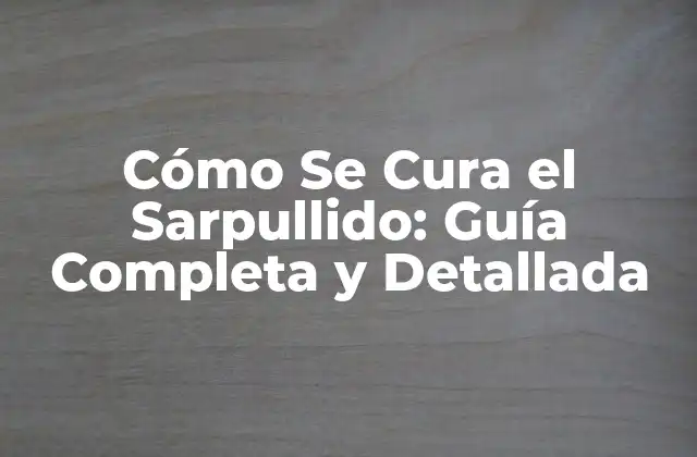 Cómo Se Cura el Sarpullido: Guía Completa y Detallada