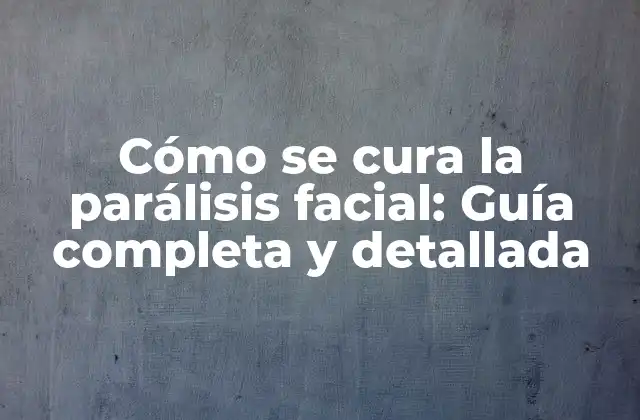 Cómo Se Cura la Parálisis Facial: Guía Completa y Detallada