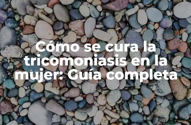 Cómo Se Cura la Tricomoniasis en la Mujer: Guía Completa