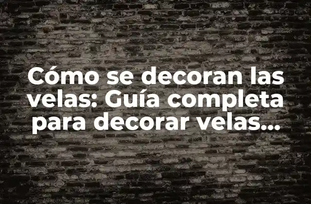 Cómo Se Decoran las Velas: Guía Completa para Decorar Velas Artesanales