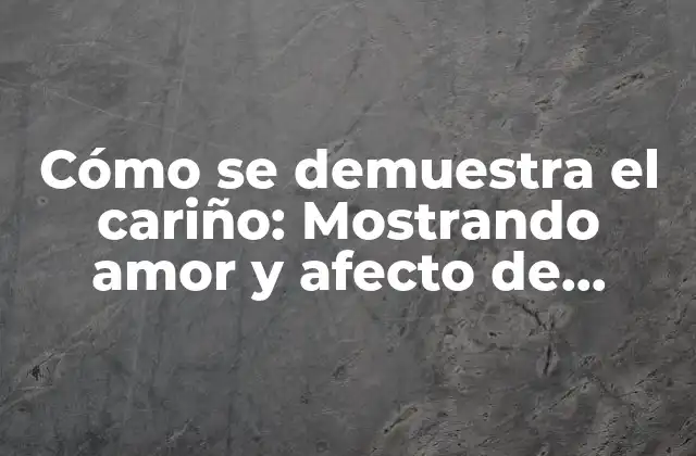 Cómo Se Demuestra el Cariño: Mostrando Amor y Afecto de Manera Efectiva