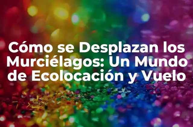 Cómo Se Desplazan los Murciélagos: un Mundo de Ecolocación y Vuelo