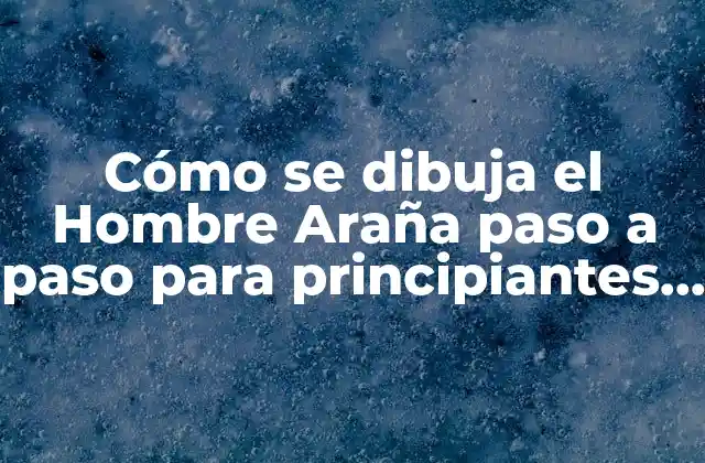 Cómo Se Dibuja el Hombre Araña Paso a Paso para Principiantes y Expertos