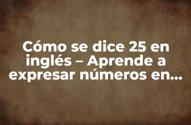 Cómo Se Dice 25 en Inglés – Aprende a Expresar Números en Inglés