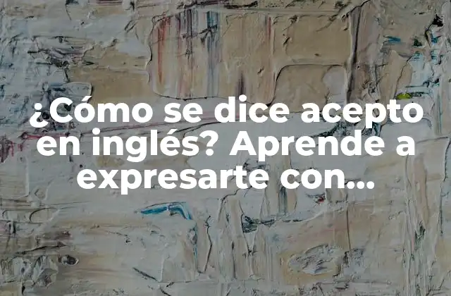 ¿cómo Se Dice Acepto en Inglés? Aprende a Expresarte con Confianza