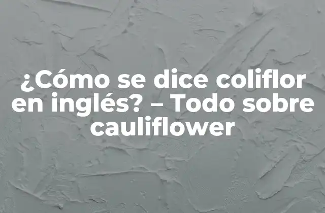 ¿cómo Se Dice Coliflor en Inglés? – Todo sobre Cauliflower