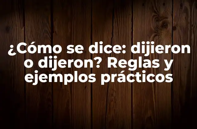 ¿cómo Se Dice: Dijieron o Dijeron? Reglas y Ejemplos Prácticos