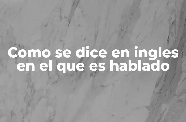 Como Se Dice en Ingles en el que es Hablado 2 La importancia de entender el contexto al traducir al inglés