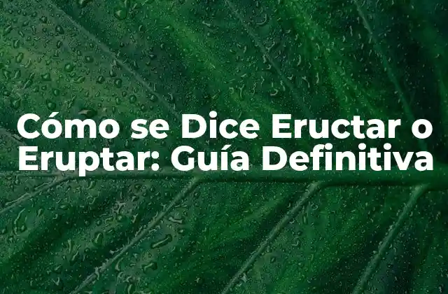 Cómo Se Dice Eructar o Eruptar: Guía Definitiva