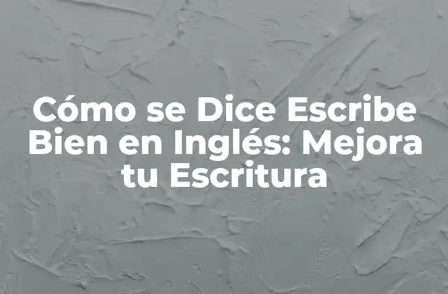 Cómo Se Dice Escribe Bien en Inglés: Mejora Tu Escritura