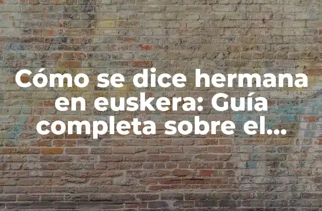 Cómo Se Dice Hermana en Euskera: Guía Completa sobre el Idioma Vasco