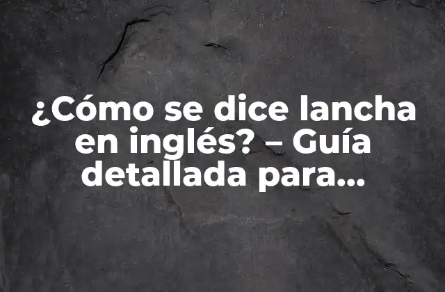 ¿cómo Se Dice Lancha en Inglés? – Guía Detallada para Aprender Vocabulario Marino