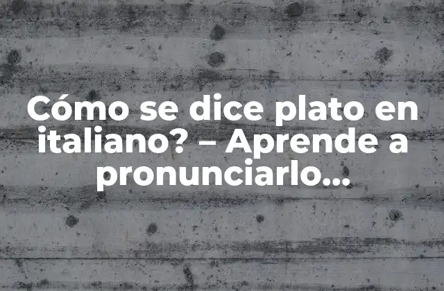 Cómo Se Dice Plato en Italiano? – Aprende a Pronunciarlo Correctamente