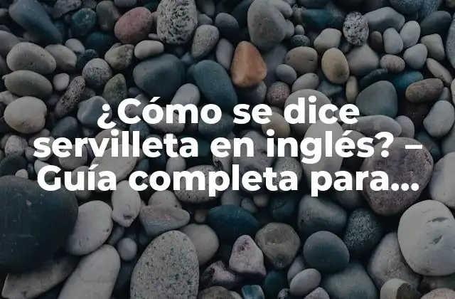 ¿cómo Se Dice Servilleta en Inglés? – Guía Completa para Aprender Vocabulario Básico en Inglés