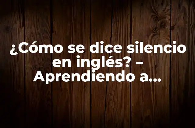 ¿cómo Se Dice Silencio en Inglés? – Aprendiendo a Expresar la Quietud en la Lengua Inglesa