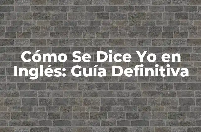 ¿Cuál es la Traducción Exacta de Yo en Inglés?
