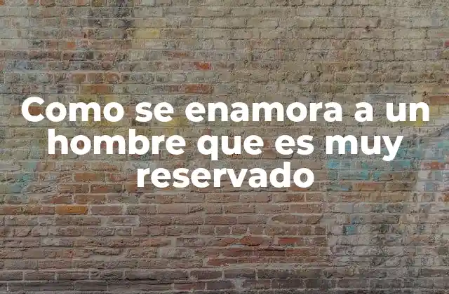 Como Se Enamora a un Hombre que es Muy Reservado