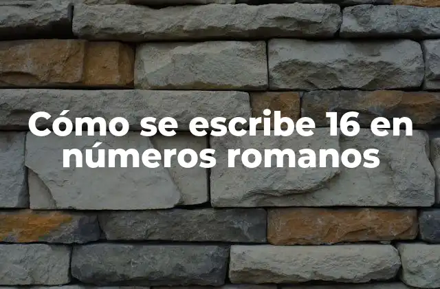 Cómo Se Escribe 16 en Números Romanos