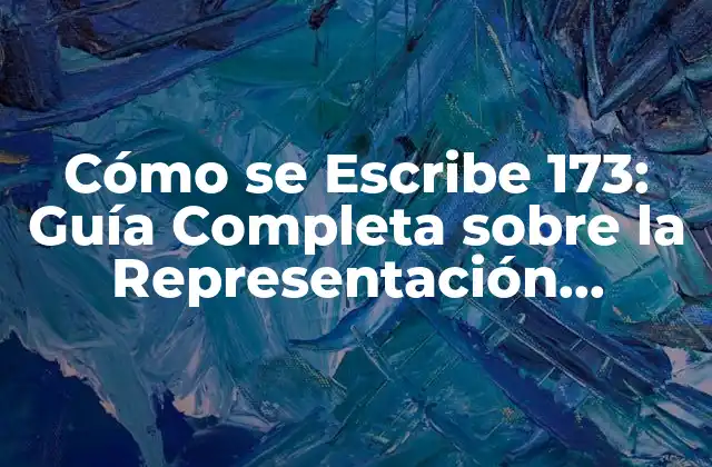Cómo Se Escribe 173: Guía Completa sobre la Representación Numérica de Números