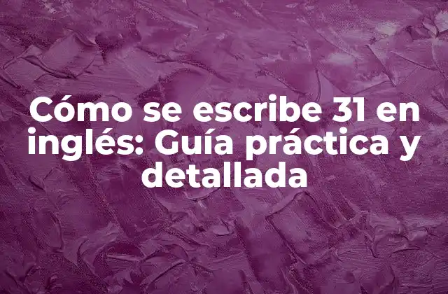 Cómo Se Escribe 31 en Inglés: Guía Práctica y Detallada