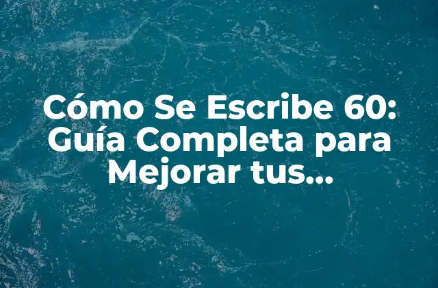 Cómo Se Escribe 60: Guía Completa para Mejorar Tus Habilidades de Escritura