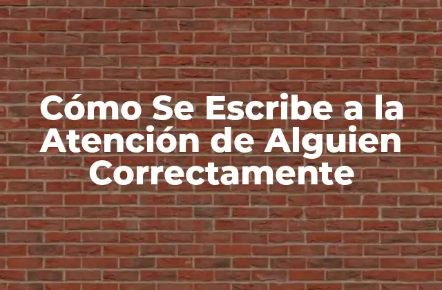 Cómo Se Escribe a la Atención de Alguien Correctamente