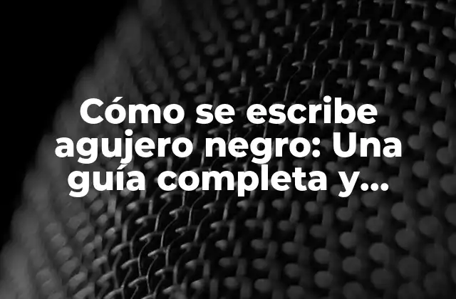 Cómo Se Escribe Agujero Negro: una Guía Completa y Detallada