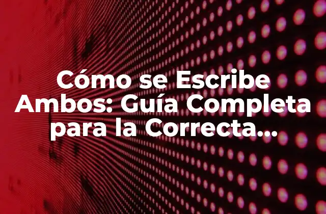 Cómo Se Escribe Ambos: Guía Completa para la Correcta Utilización