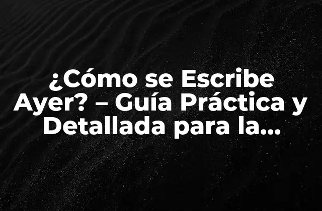 ¿cómo Se Escribe Ayer? – Guía Práctica y Detallada para la Ortografía Correcta