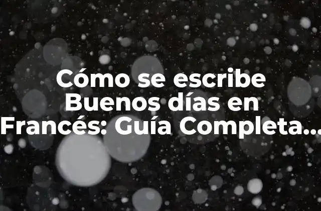 Cómo Se Escribe Buenos Días en Francés: Guía Completa para los Principiantes
