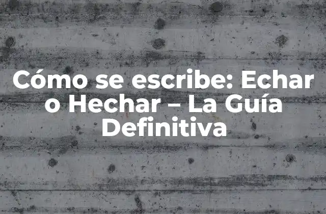 Cómo Se Escribe: Echar o Hechar – la Guía Definitiva