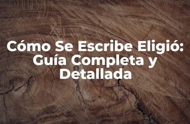 Cómo Se Escribe Eligió: Guía Completa y Detallada