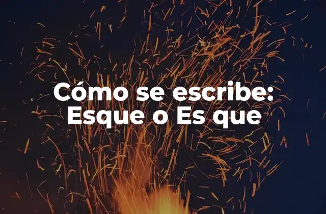 Cómo Se Escribe: Esque o es que
