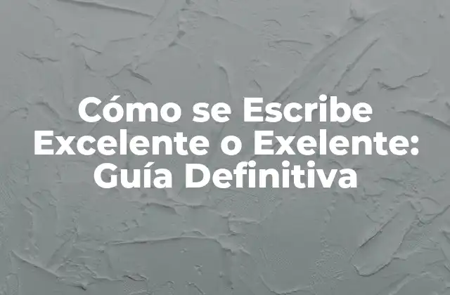 Cómo Se Escribe Excelente o Exelente: Guía Definitiva 2 La Origen del Error