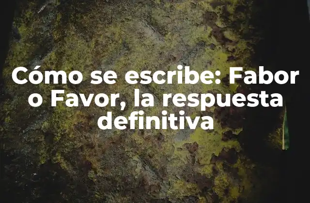 Cómo Se Escribe: Fabor o Favor, la Respuesta Definitiva