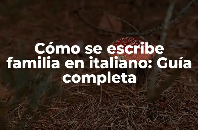 Cómo Se Escribe Familia en Italiano: Guía Completa