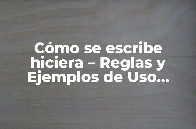 Cómo Se Escribe Hiciera - Reglas y Ejemplos de Uso Correcto 2 Orígenes y Definición de Hiciera