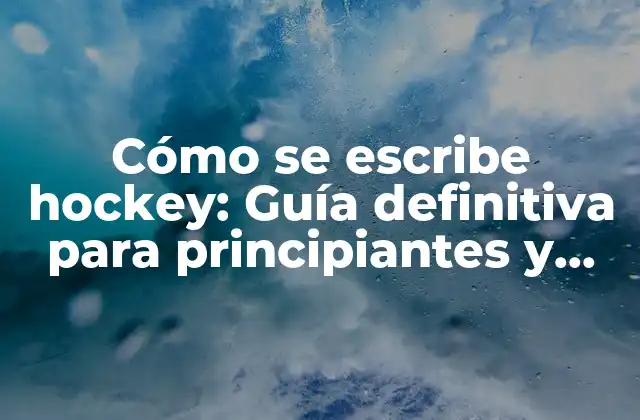 Cómo Se Escribe Hockey: Guía Definitiva para Principiantes y Expertos