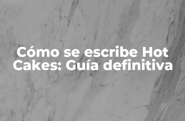 Cómo Se Escribe Hot Cakes: Guía Definitiva