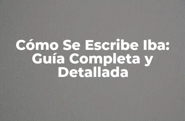 Cómo Se Escribe Iba: Guía Completa y Detallada 2 El Verbo Ir en el Pretérito Imperfecto