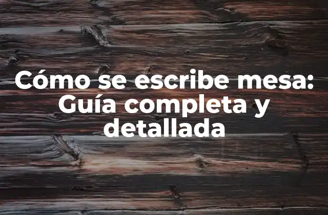 Cómo Se Escribe Mesa: Guía Completa y Detallada